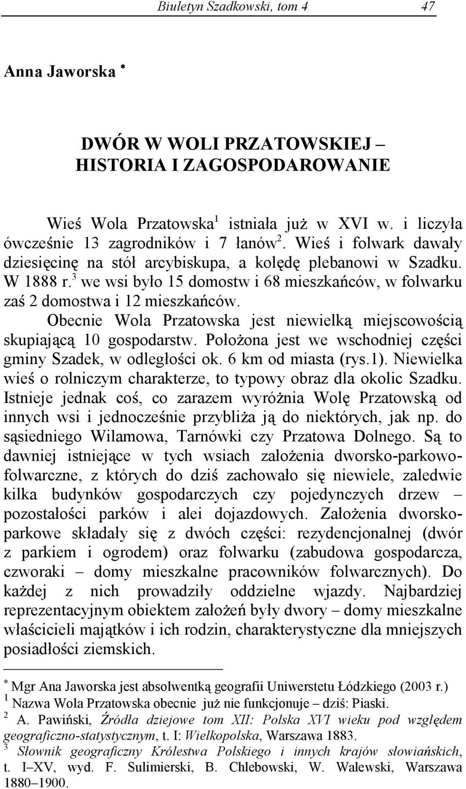 Obecnie Wola Przatowska jest niewielk miejscowo ci skupiaj c 10 gospodarstw. Poło ona jest we wschodniej cz ci gminy Szadek, w odległo ci ok. 6 km od miasta (rys.1).