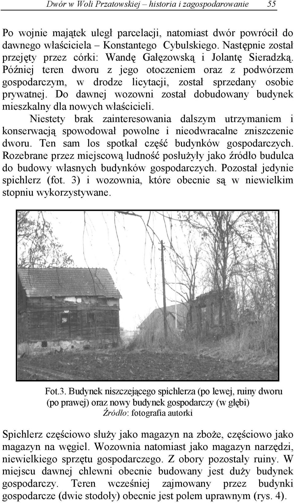 Do dawnej wozowni został dobudowany budynek mieszkalny dla nowych wła cicieli. Niestety brak zainteresowania dalszym utrzymaniem i konserwacj spowodował powolne i nieodwracalne zniszczenie dworu.