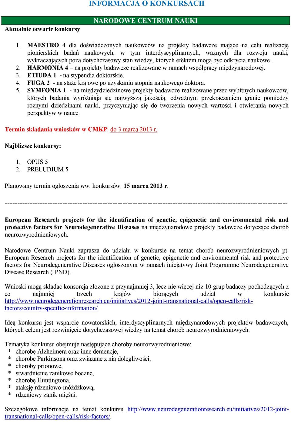 dotychczasowy stan wiedzy, których efektem mogą być odkrycia naukowe. 2. HARMONIA 4 na projekty badawcze realizowane w ramach współpracy międzynarodowej. 3. ETIUDA 1 - na stypendia doktorskie. 4. FUGA 2 - na staże krajowe po uzyskaniu stopnia naukowego doktora.
