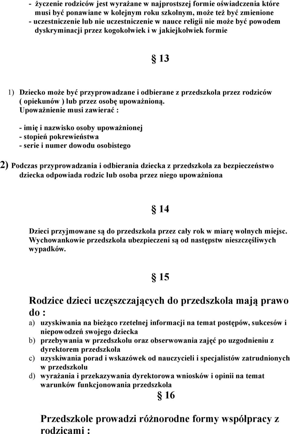 Upoważnienie musi zawierać : - imię i nazwisko osoby upoważnionej - stopień pokrewieństwa - serie i numer dowodu osobistego 2) Podczas przyprowadzania i odbierania dziecka z przedszkola za