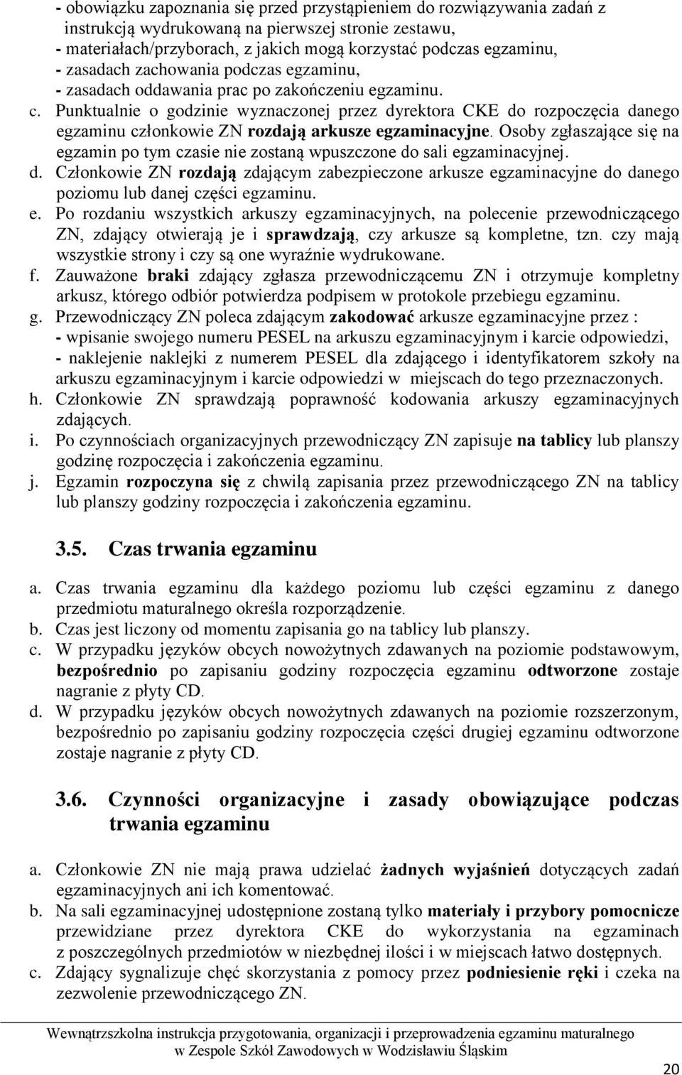 Punktualnie o godzinie wyznaczonej przez dyrektora CKE do rozpoczęcia danego egzaminu członkowie ZN rozdają arkusze egzaminacyjne.