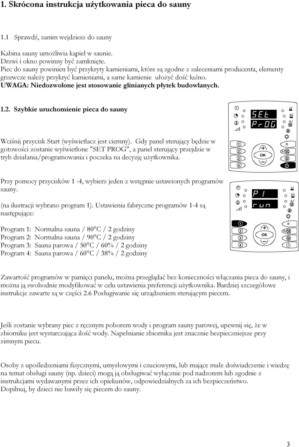 UWG: Niedozwolone jest stosowanie glinianych płytek budowlanych... Szybkie uruchomienie pieca do sauny Wciśnij przycisk Start (wyświetlacz jest ciemny).