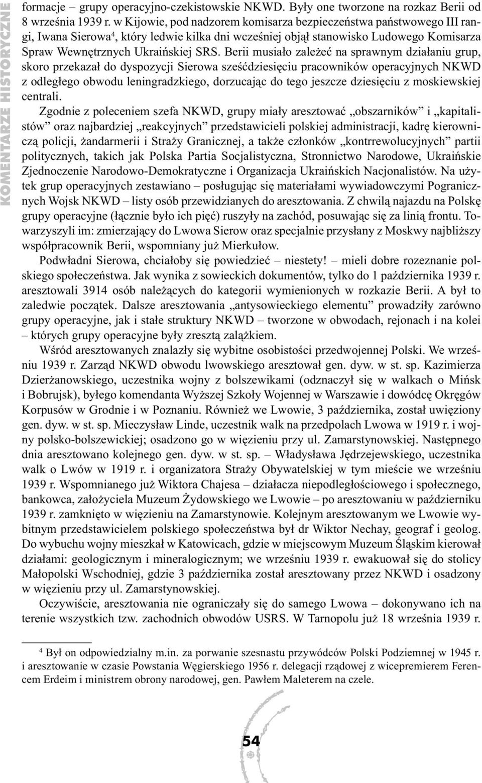 Berii musiało zależeć na sprawnym działaniu grup, skoro przekazał do dyspozycji Sierowa sześćdziesięciu pracowników operacyjnych NKWD z odległego obwodu leningradzkiego, dorzucając do tego jeszcze
