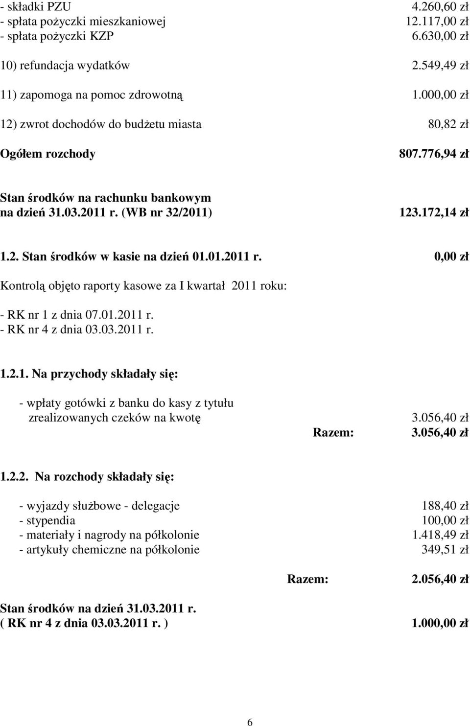 01.2011 r. zł Kontrolą objęto raporty kasowe za I kwartał 2011 : - RK nr 1 z dnia 07.01.2011 r. - RK nr 4 z dnia 03.03.2011 r. 1.2.1. Na przychody składały się: - wpłaty gotówki z banku do kasy z tytułu zrealizowanych czeków na kwotę Razem: 3.