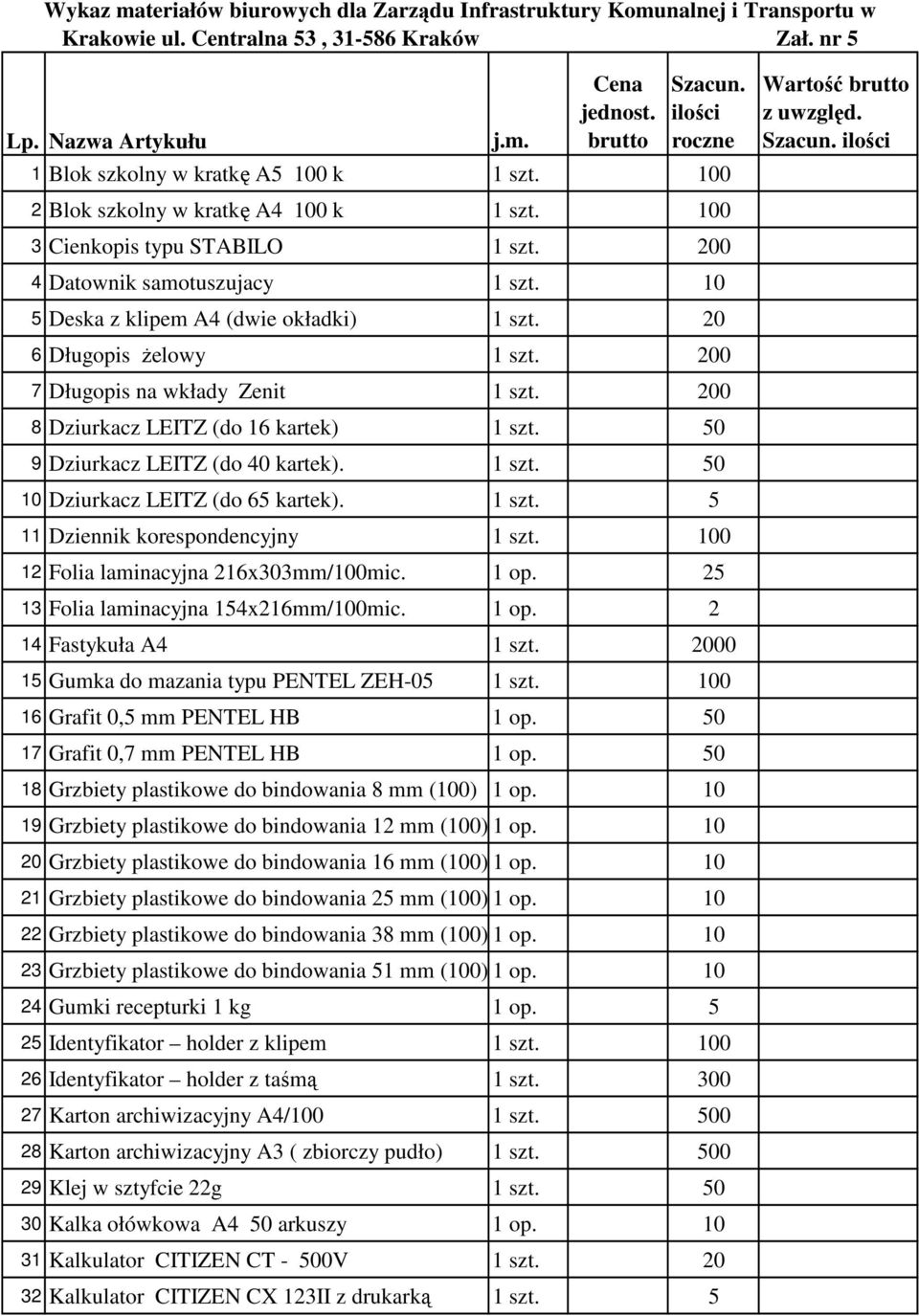 200 4 Datownik samotuszujacy 1 szt. 10 5 Deska z klipem A4 (dwie okładki) 1 szt. 20 6 Długopis Ŝelowy 1 szt. 200 7 Długopis na wkłady Zenit 1 szt. 200 8 Dziurkacz LEITZ (do 16 kartek) 1 szt.