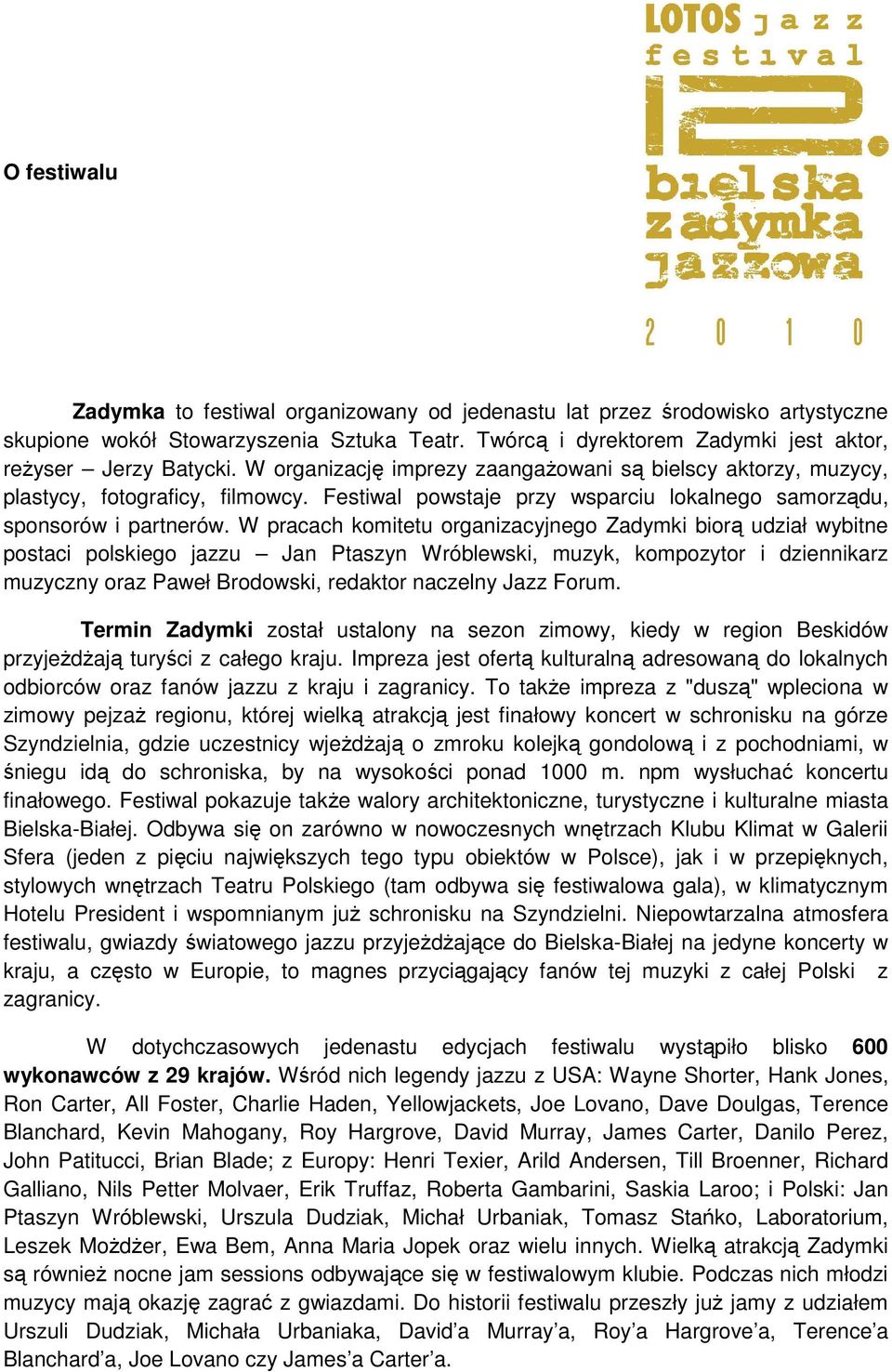 W pracach komitetu organizacyjnego Zadymki biorą udział wybitne postaci polskiego jazzu Jan Ptaszyn Wróblewski, muzyk, kompozytor i dziennikarz muzyczny oraz Paweł Brodowski, redaktor naczelny Jazz