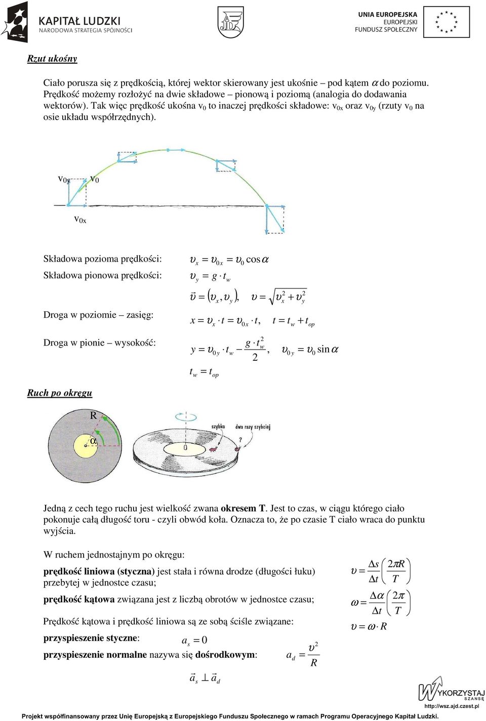 v y v v x Składowa pozioma pędkości: Składowa pionowa pędkości: Doga w poziomie zasięg: x (, ), x x y g x w y x cosα x, + x w y + op Doga w pionie wysokość: y w y op w g w, y sinα Ruch po okęgu R α