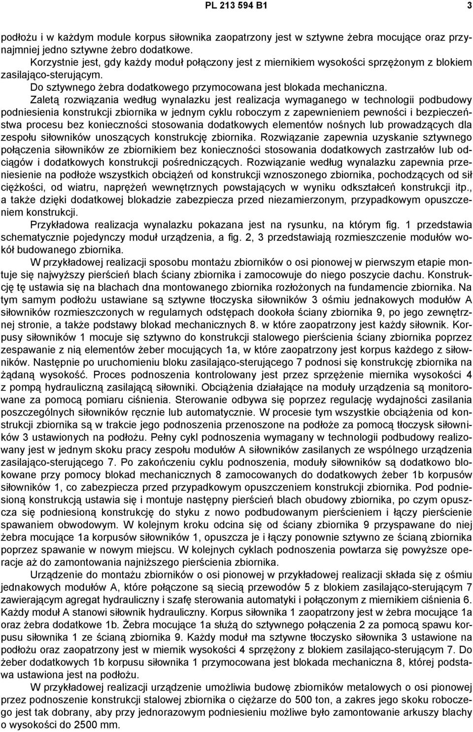 Zaletą rozwiązania według wynalazku jest realizacja wymaganego w technologii podbudowy podniesienia konstrukcji zbiornika w jednym cyklu roboczym z zapewnieniem pewności i bezpieczeństwa procesu bez