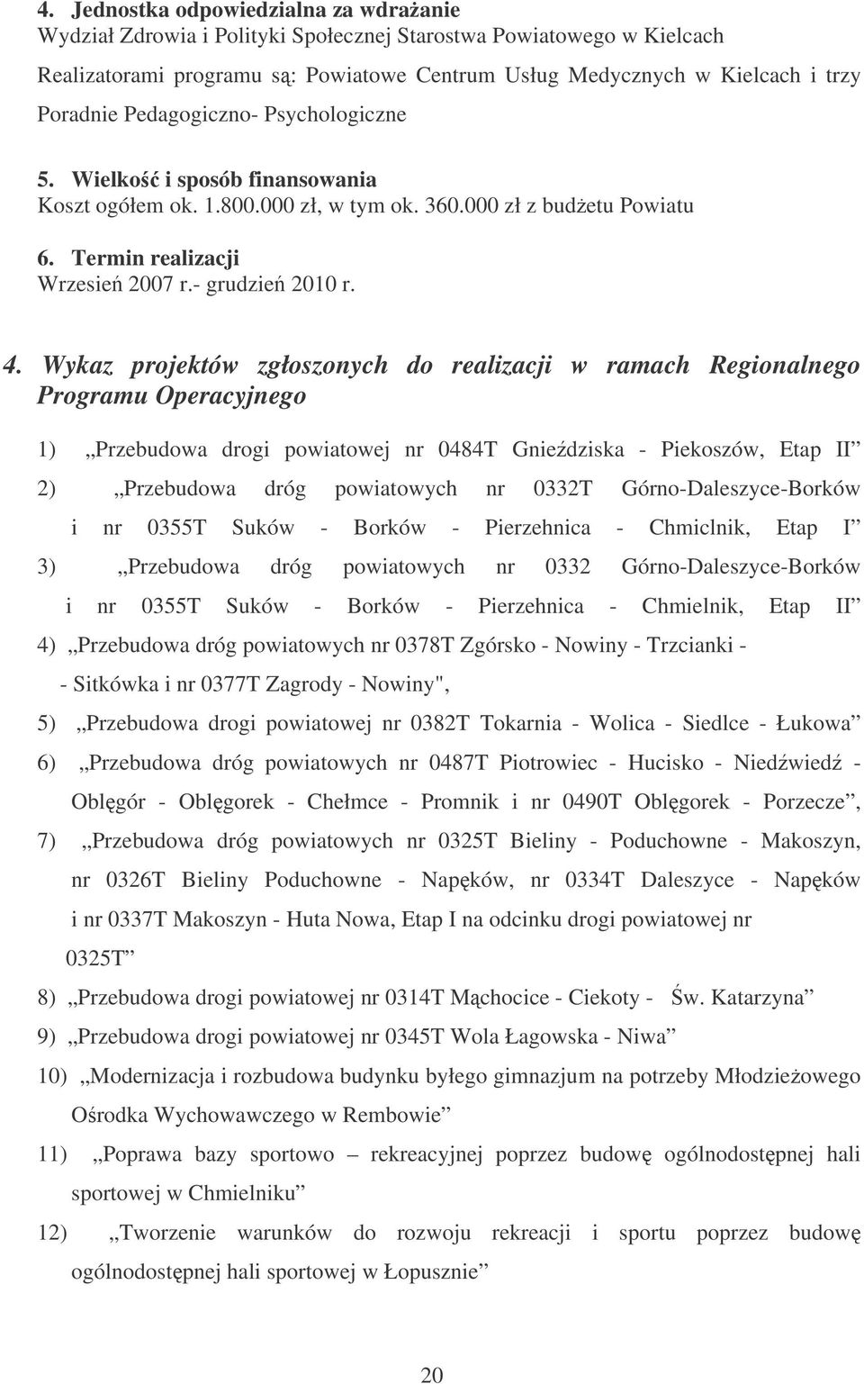 Wykaz projektów zgłoszonych do realizacji w ramach Regionalnego Programu Operacyjnego 1) Przebudowa drogi powiatowej nr 0484T Gniedziska - Piekoszów, Etap II 2) Przebudowa dróg powiatowych nr 0332T