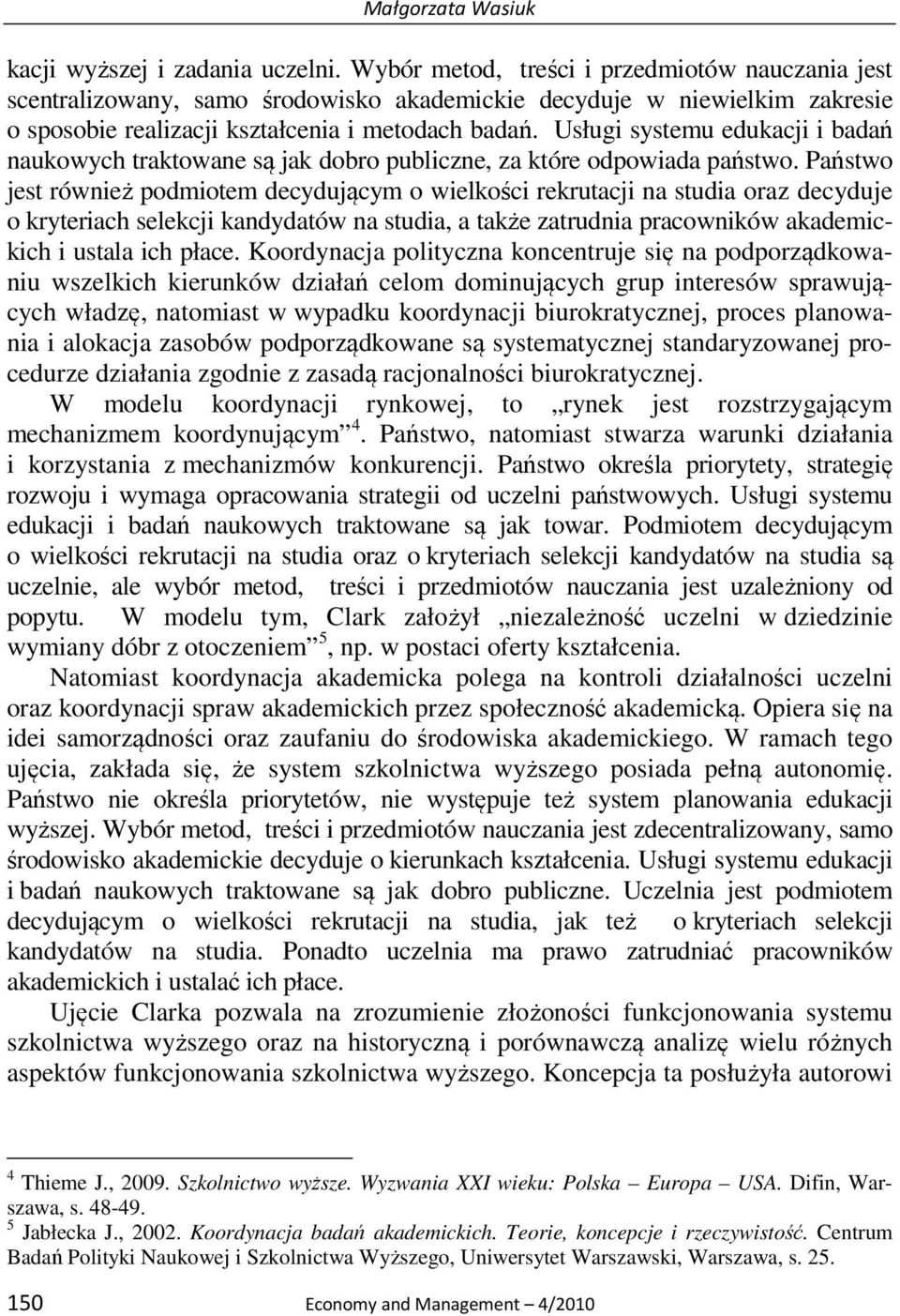 Usługi systemu edukacji i badań naukowych traktowane są jak dobro publiczne, za które odpowiada państwo.