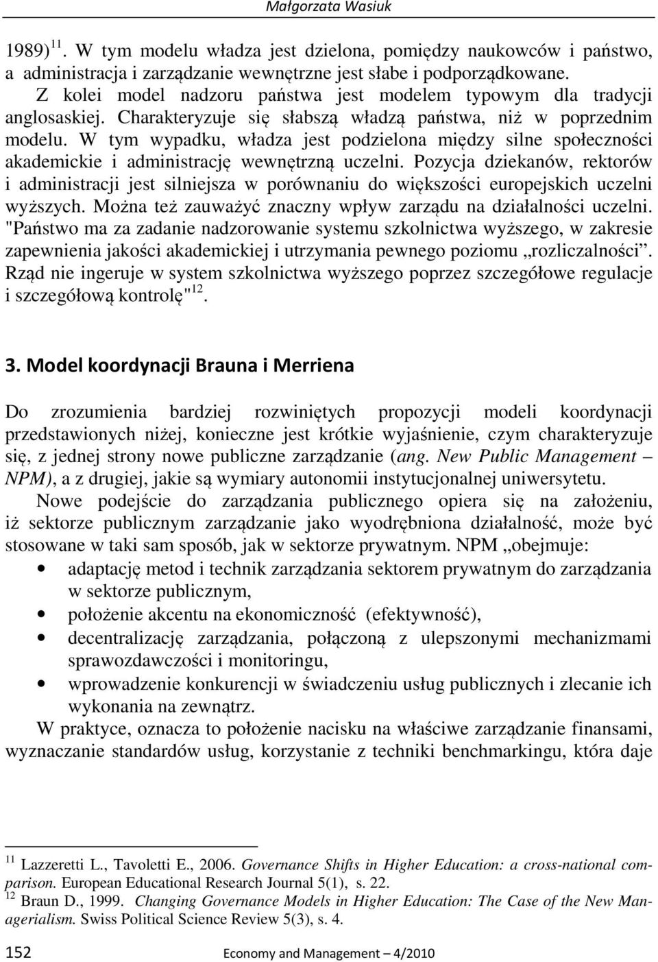 W tym wypadku, władza jest podzielona między silne społeczności akademickie i administrację wewnętrzną uczelni.