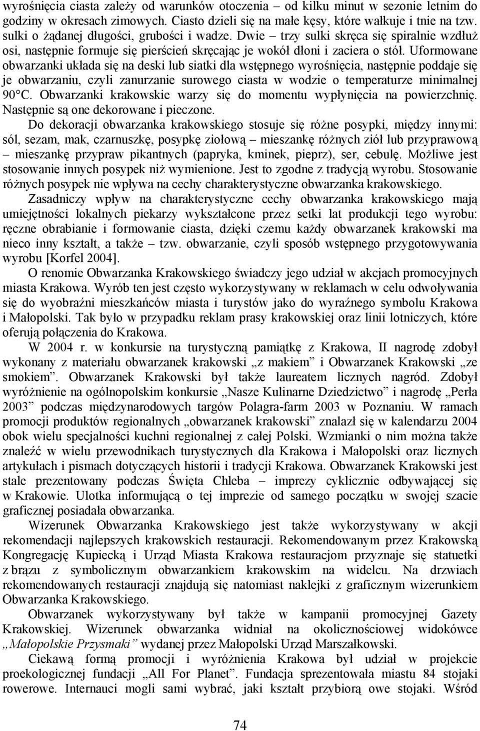 Uformowane obwarzanki układa się na deski lub siatki dla wstępnego wyrośnięcia, następnie poddaje się je obwarzaniu, czyli zanurzanie surowego ciasta w wodzie o temperaturze minimalnej 90 C.