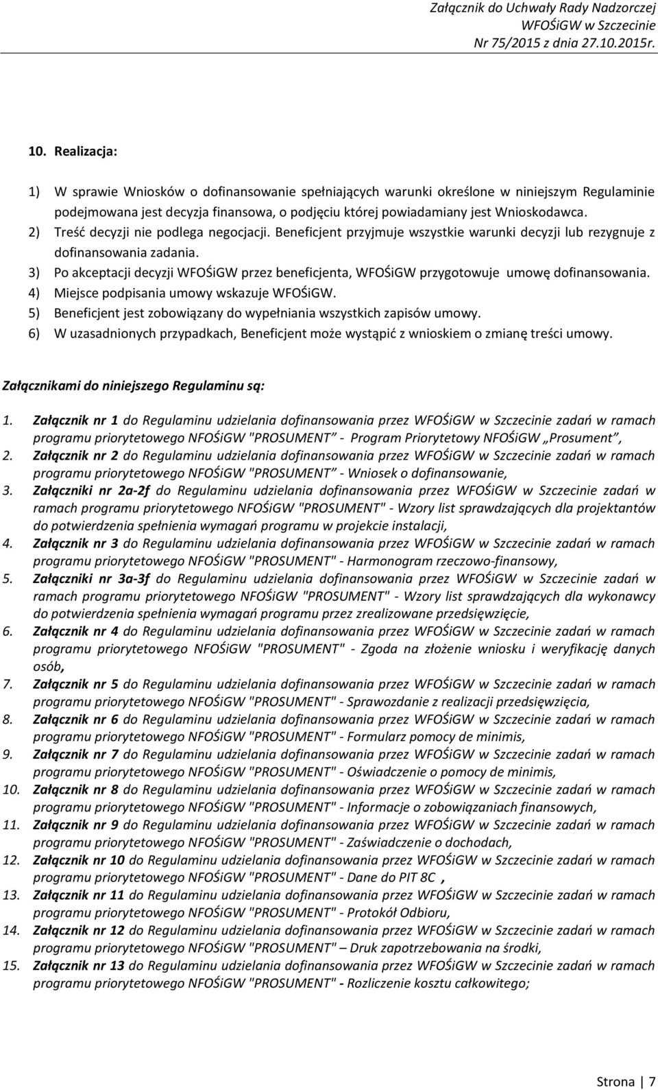 3) Po akceptacji decyzji WFOŚiGW przez beneficjenta, WFOŚiGW przygotowuje umowę dofinansowania. 4) Miejsce podpisania umowy wskazuje WFOŚiGW.