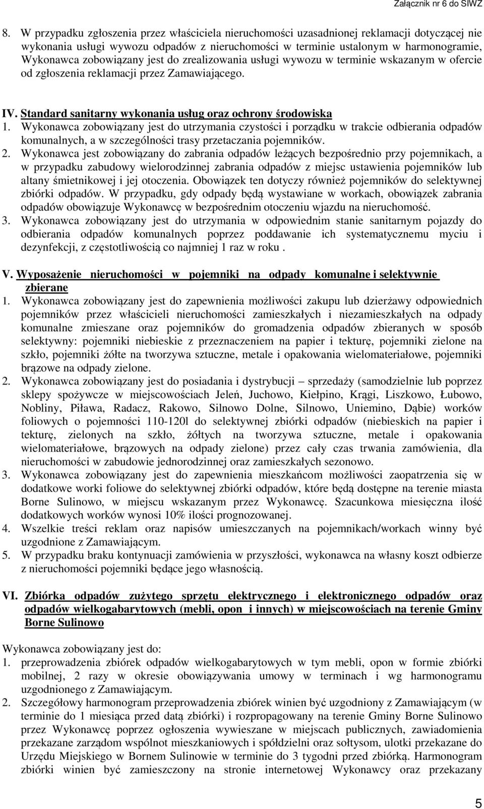 Wykonawca zobowiązany jest do utrzymania czystości i porządku w trakcie odbierania odpadów komunalnych, a w szczególności trasy przetaczania pojemników. 2.