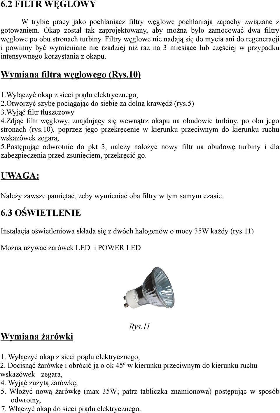 Filtry węglowe nie nadają się do mycia ani do regeneracji i powinny być wymieniane nie rzadziej niż raz na 3 miesiące lub częściej w przypadku intensywnego korzystania z okapu.