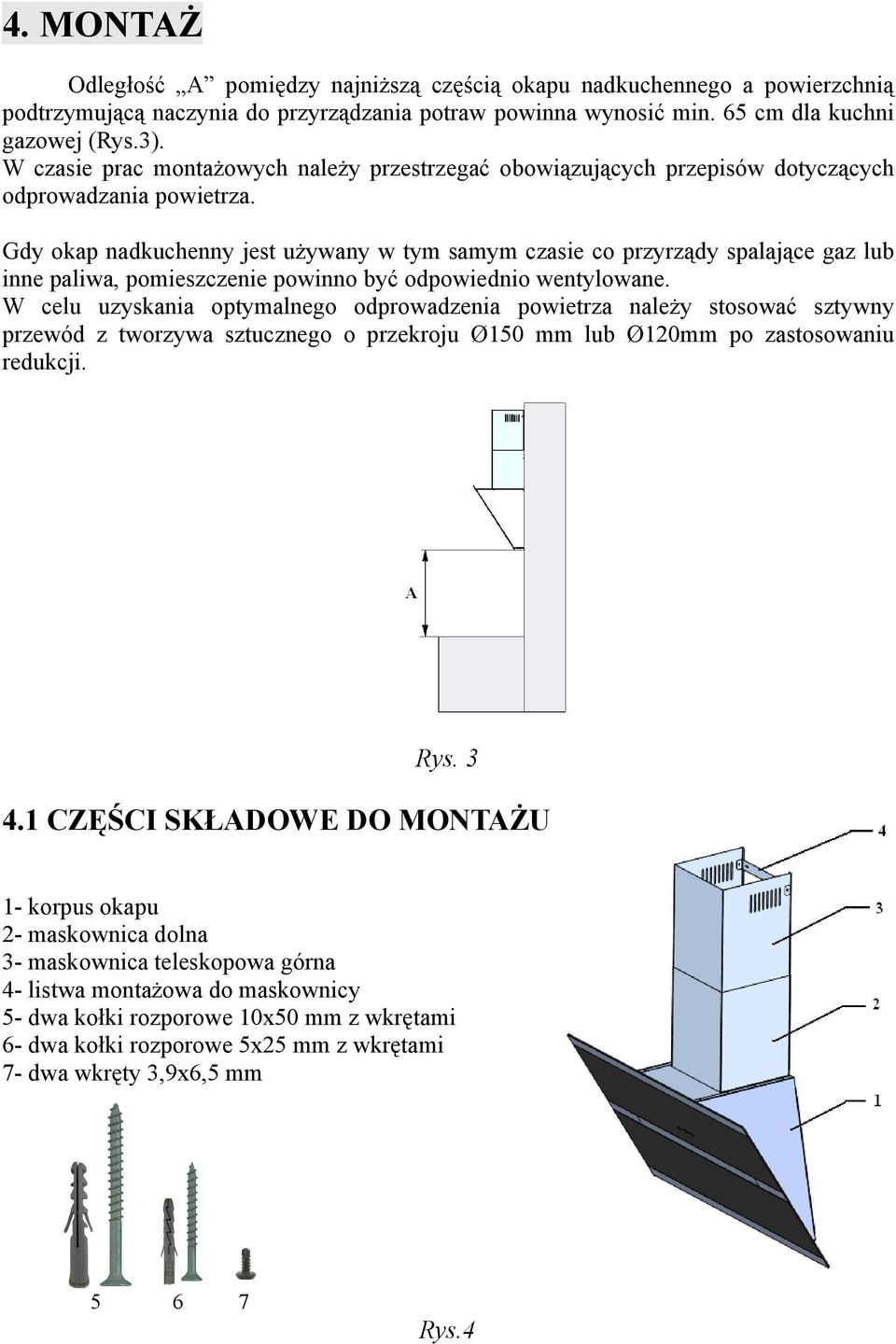 Gdy okap nadkuchenny jest używany w tym samym czasie co przyrządy spalające gaz lub inne paliwa, pomieszczenie powinno być odpowiednio wentylowane.