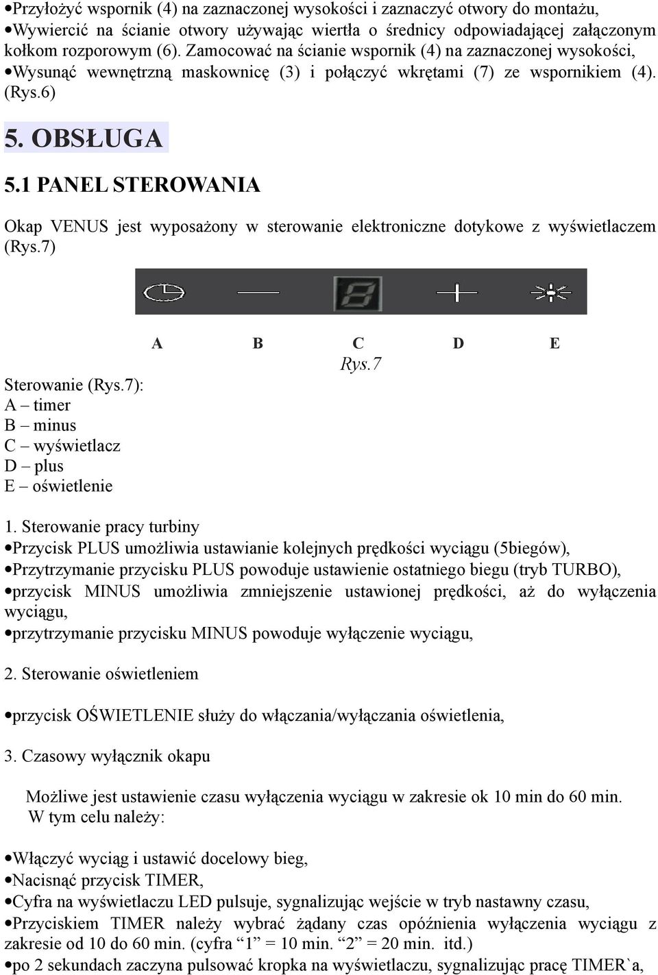 1 PANEL STEROWANIA Okap VENUS jest wyposażony w sterowanie elektroniczne dotykowe z wyświetlaczem (Rys.7) Sterowanie (Rys.7): A timer B minus C wyświetlacz D plus E oświetlenie A B C D E Rys.7 1.