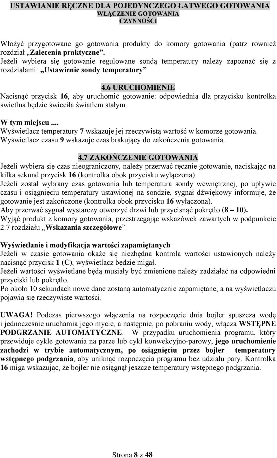6 URUCHOMIENIE Nacisnąć przycisk 16, aby uruchomić gotowanie: odpowiednia dla przycisku kontrolka świetlna będzie świeciła światłem stałym. W tym miejscu.