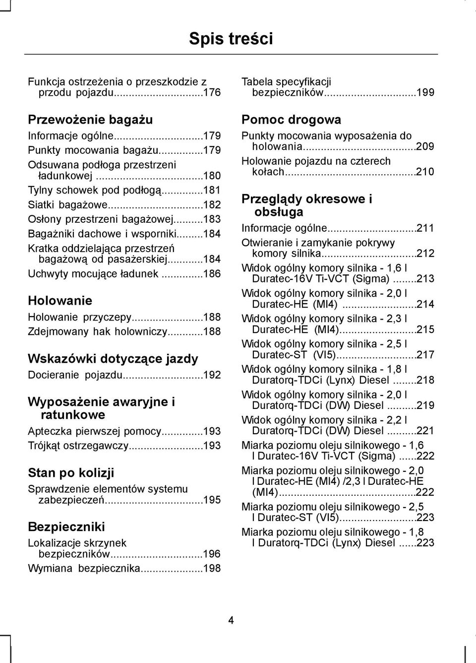 ..184 Uchwyty mocujące ładunek...186 Holowanie Holowanie przyczepy...188 Zdejmowany hak holowniczy...188 Wskazówki dotyczące jazdy Docieranie pojazdu.