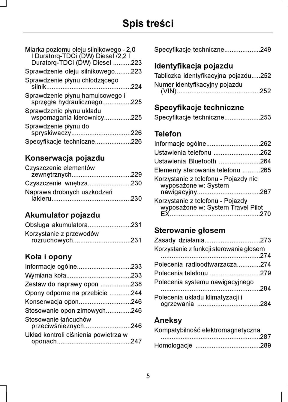 ..226 Konserwacja pojazdu Czyszczenie elementów zewnętrznych...229 Czyszczenie wnętrza...230 Naprawa drobnych uszkodzeń lakieru...230 kumulator pojazdu Obsługa akumulatora.