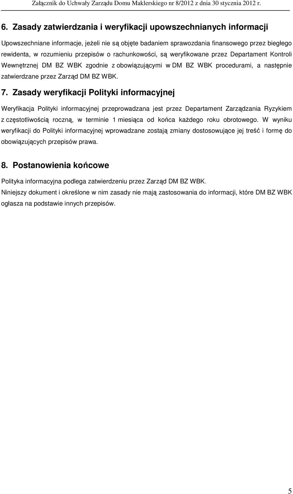 Zasady weryfikacji Polityki informacyjnej Weryfikacja Polityki informacyjnej przeprowadzana jest przez Departament Zarządzania Ryzykiem z częstotliwością roczną, w terminie 1 miesiąca od końca