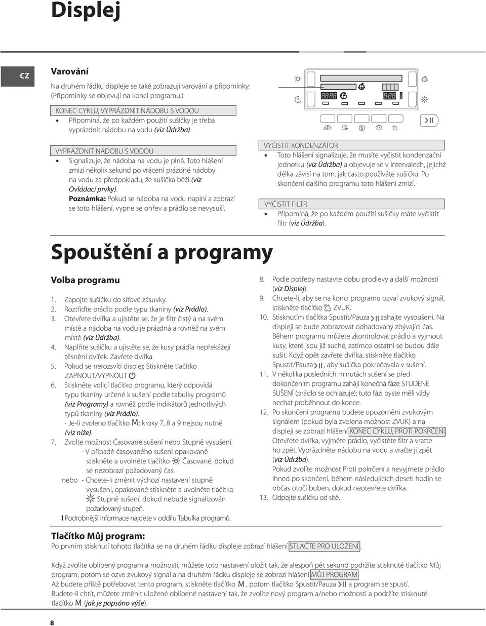 Toto hlášení zmizí několik sekund po vrácení prázdné nádoby na vodu za předpokladu, že sušička běží (viz Ovládací prvky).