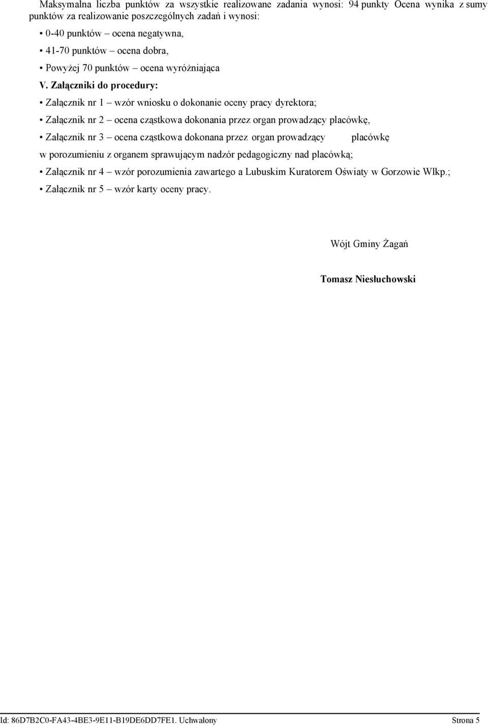 Załączniki do procedury: Załącznik nr 1 wzór wniosku o dokonanie oceny pracy dyrektora; Załącznik nr 2 ocena cząstkowa dokonania przez organ prowadzący placówkę, Załącznik nr 3 ocena cząstkowa