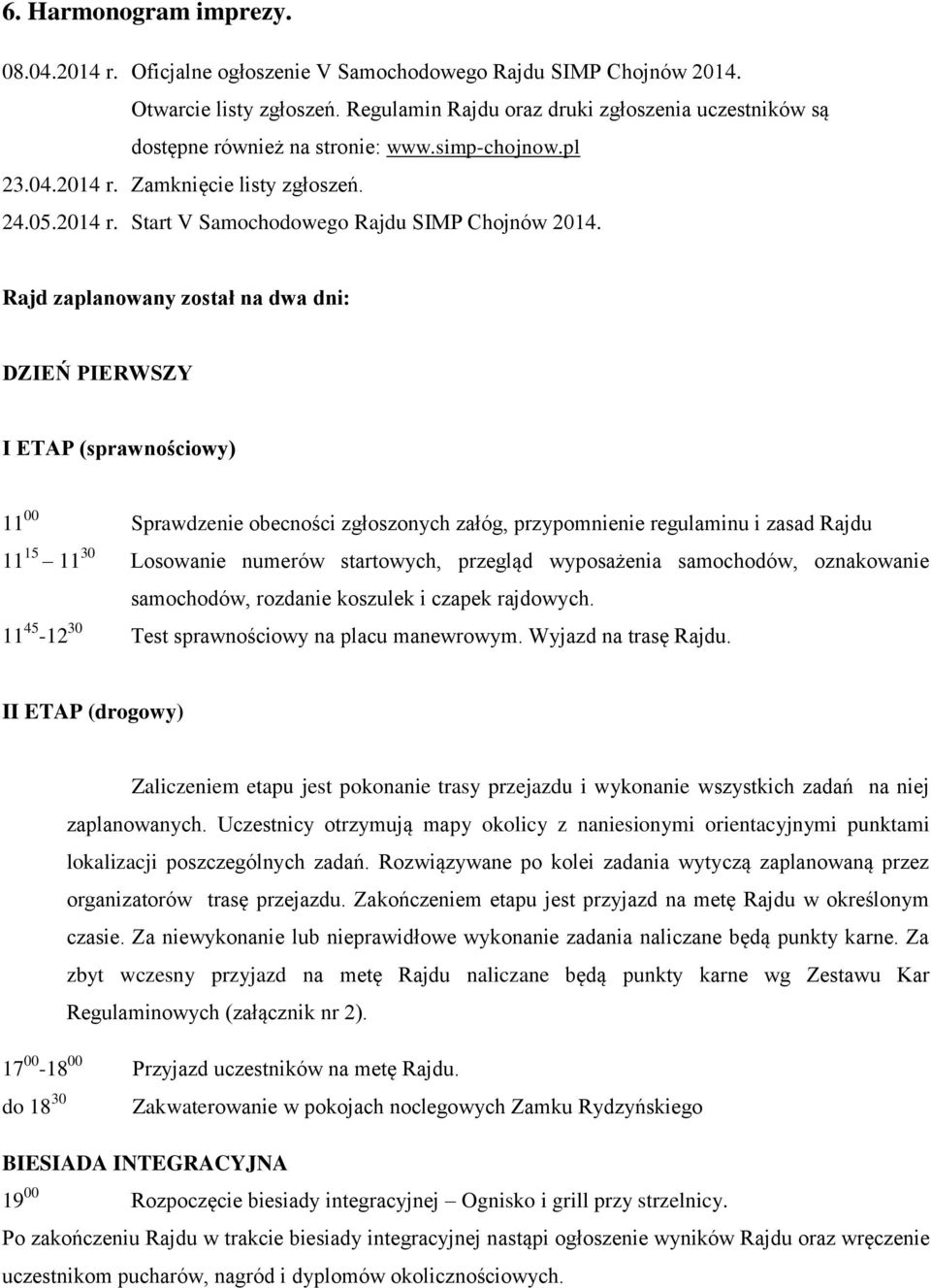 Rajd zaplanowany został na dwa dni: DZIEŃ PIERWSZY I ETAP (sprawnościowy) 11 00 Sprawdzenie obecności zgłoszonych załóg, przypomnienie regulaminu i zasad Rajdu 11 15 11 30 Losowanie numerów