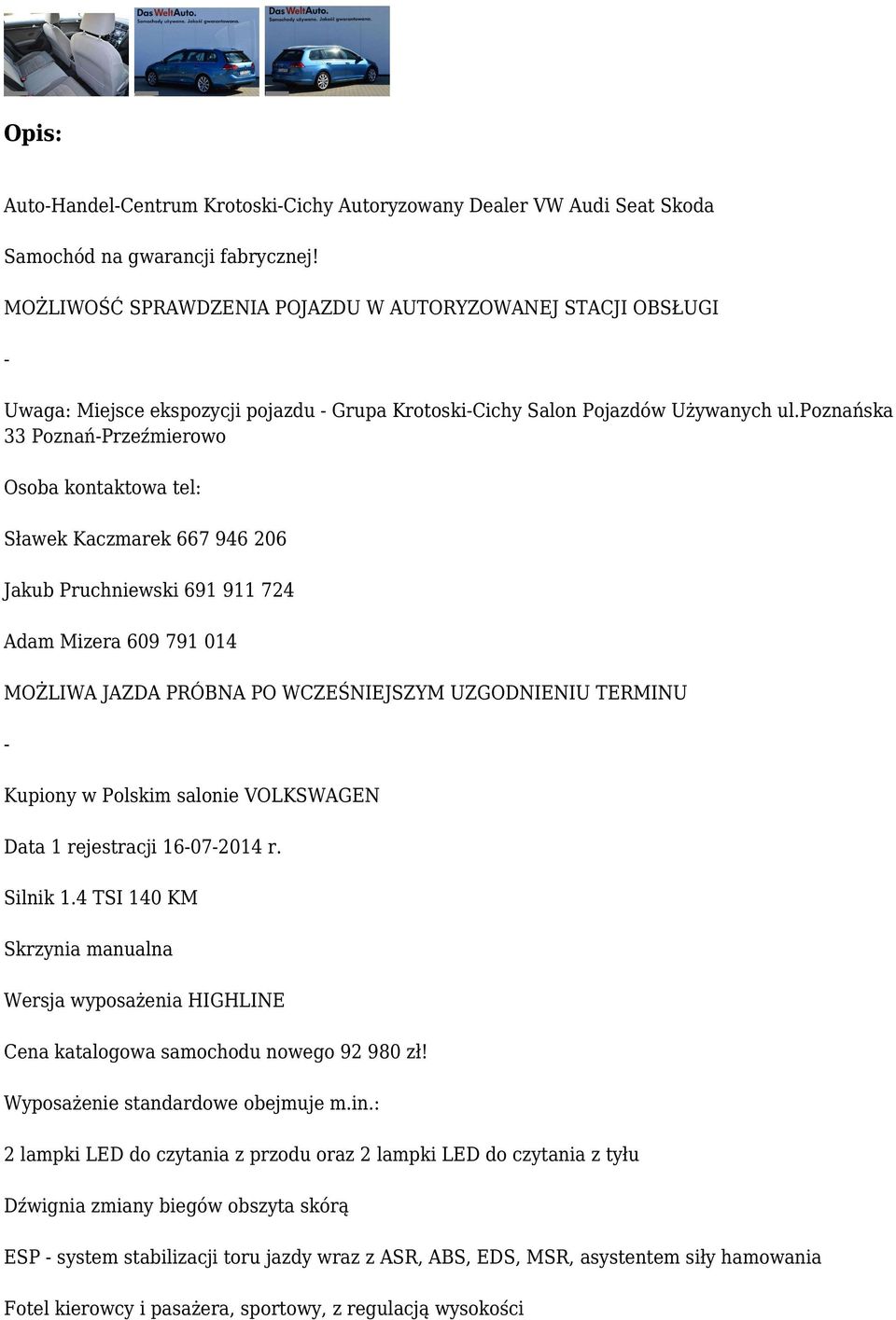 poznańska 33 Poznań-Przeźmierowo Osoba kontaktowa tel: Sławek Kaczmarek 667 946 206 Jakub Pruchniewski 691 911 724 Adam Mizera 609 791 014 MOŻLIWA JAZDA PRÓBNA PO WCZEŚNIEJSZYM UZGODNIENIU TERMINU