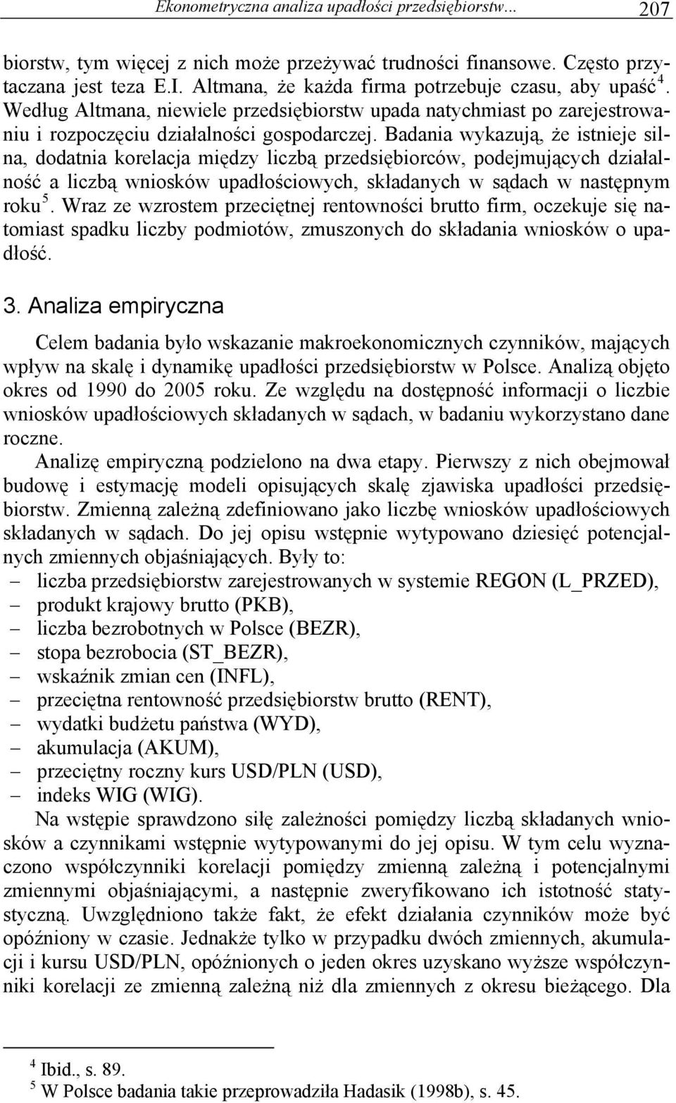 Badania wykazują, że istnieje silna, dodatnia korelacja między liczbą przedsiębiorców, podejmujących działalność a liczbą wniosków upadłościowych, składanych w sądach w następnym roku 5.