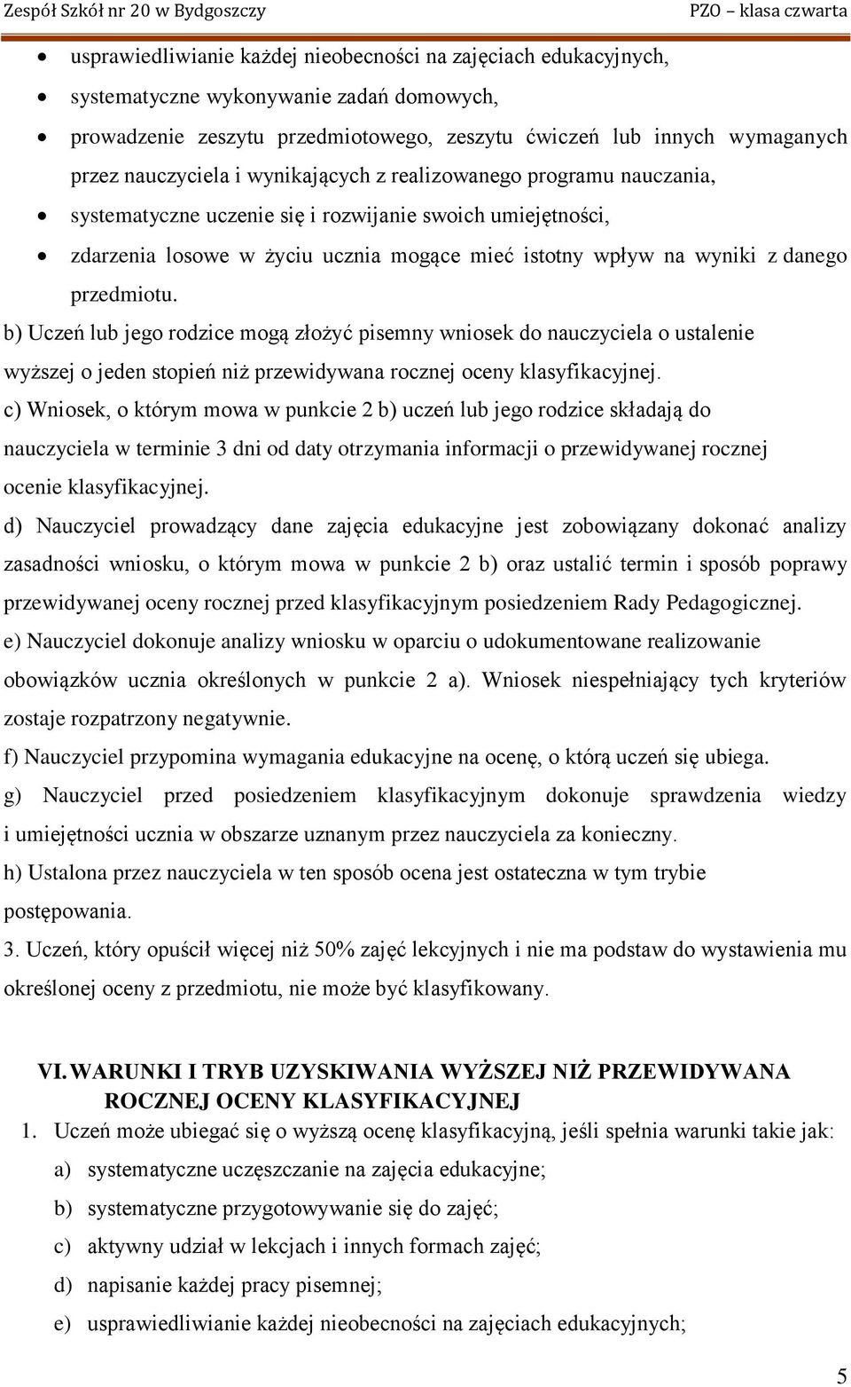 b) Uczeń lub jego rodzice mogą złożyć pisemny wniosek do nauczyciela o ustalenie wyższej o jeden stopień niż przewidywana rocznej oceny klasyfikacyjnej.