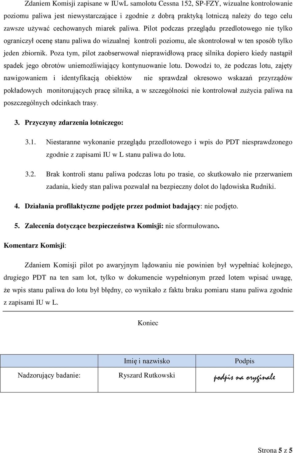 Poza tym, pilot zaobserwował nieprawidłową pracę silnika dopiero kiedy nastąpił spadek jego obrotów uniemożliwiający kontynuowanie lotu.