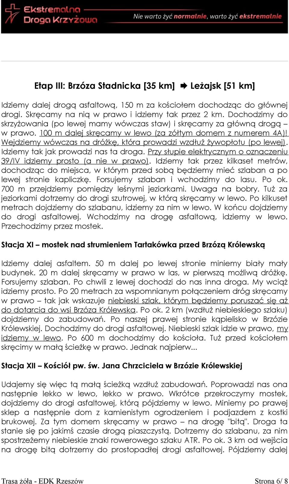 Wejdziemy wówczas na dróżkę, która prowadzi wzdłuż żywopłotu (po lewej). Idziemy tak jak prowadzi nas ta droga. Przy słupie elektrycznym o oznaczeniu 39/IV idziemy prosto (a nie w prawo).