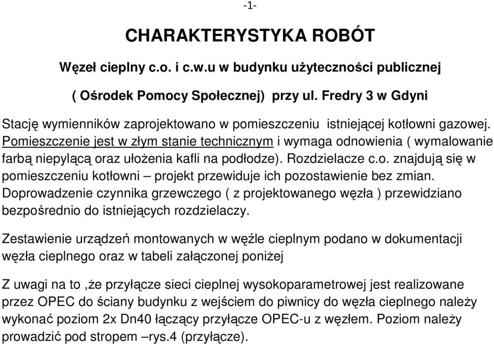 Pomieszczenie jest w złym stanie technicznym i wymaga odnowienia ( wymalowanie farbą niepylącą oraz ułoŝenia kafli na podłodze). Rozdzielacze c.o. znajdują się w pomieszczeniu kotłowni projekt przewiduje ich pozostawienie bez zmian.