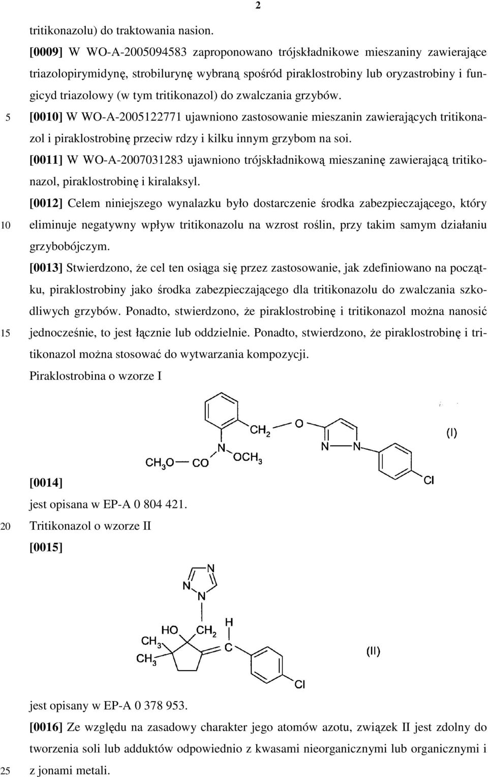 do zwalczania grzybów. [00] W WO-A-0122771 ujawniono zastosowanie mieszanin zawierających tritikonazol i piraklostrobinę przeciw rdzy i kilku innym grzybom na soi.