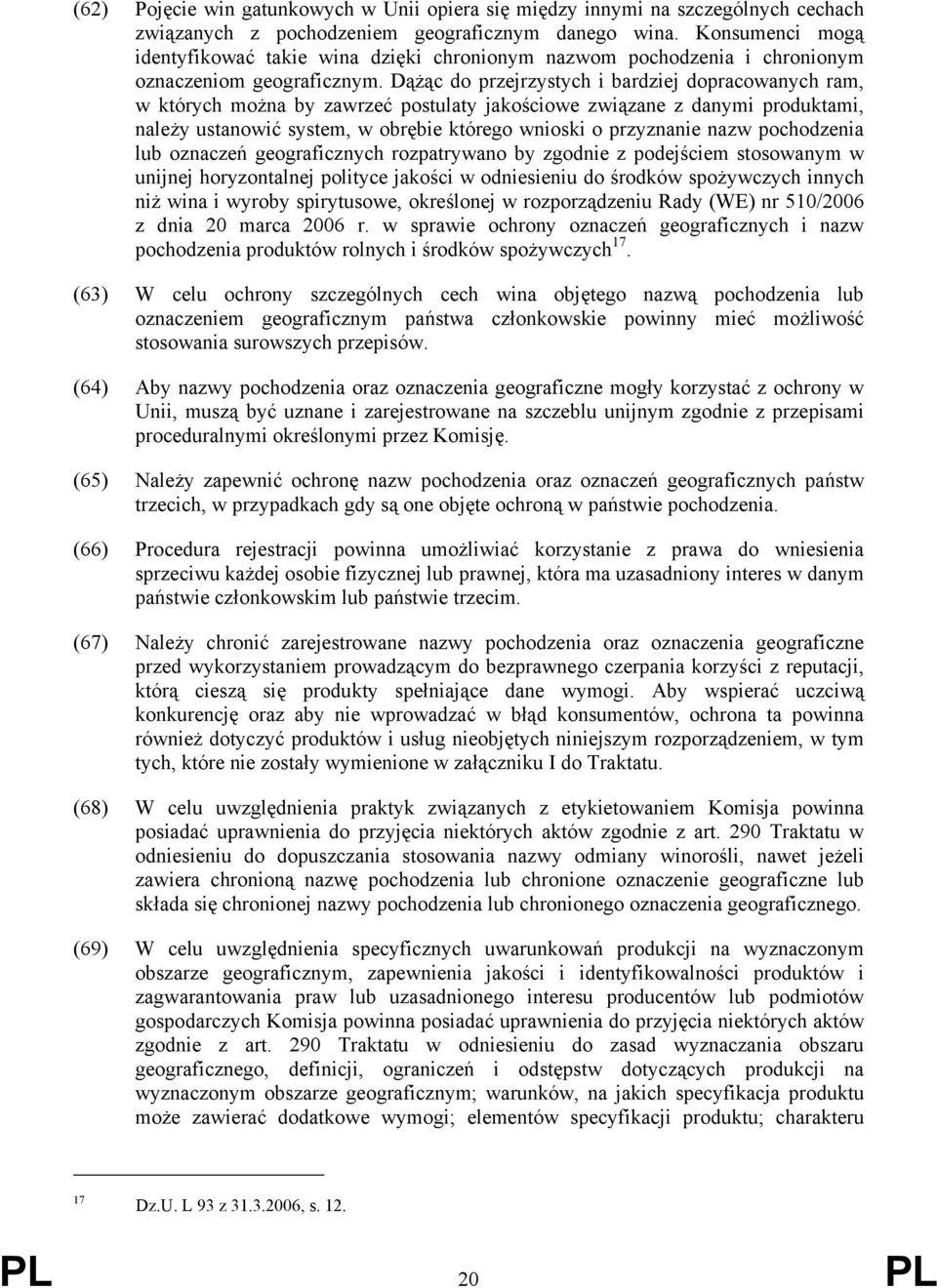 Dążąc do przejrzystych i bardziej dopracowanych ram, w których można by zawrzeć postulaty jakościowe związane z danymi produktami, należy ustanowić system, w obrębie którego wnioski o przyznanie nazw