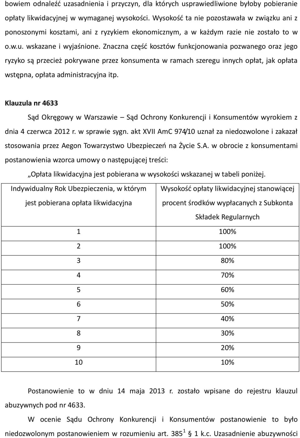 Znaczna część kosztów funkcjonowania pozwanego oraz jego ryzyko są przecież pokrywane przez konsumenta w ramach szeregu innych opłat, jak opłata wstępna, opłata administracyjna itp.