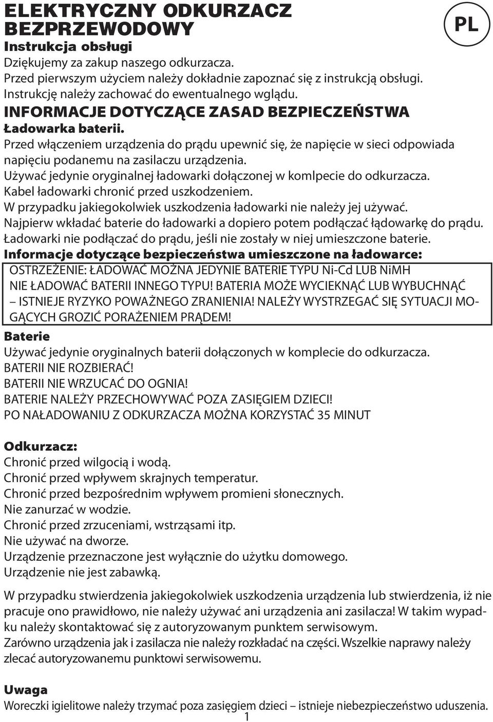 Przed włączeniem urządzenia do prądu upewnić się, że napięcie w sieci odpowiada napięciu podanemu na zasilaczu urządzenia. Używać jedynie oryginalnej ładowarki dołączonej w komlpecie do odkurzacza.