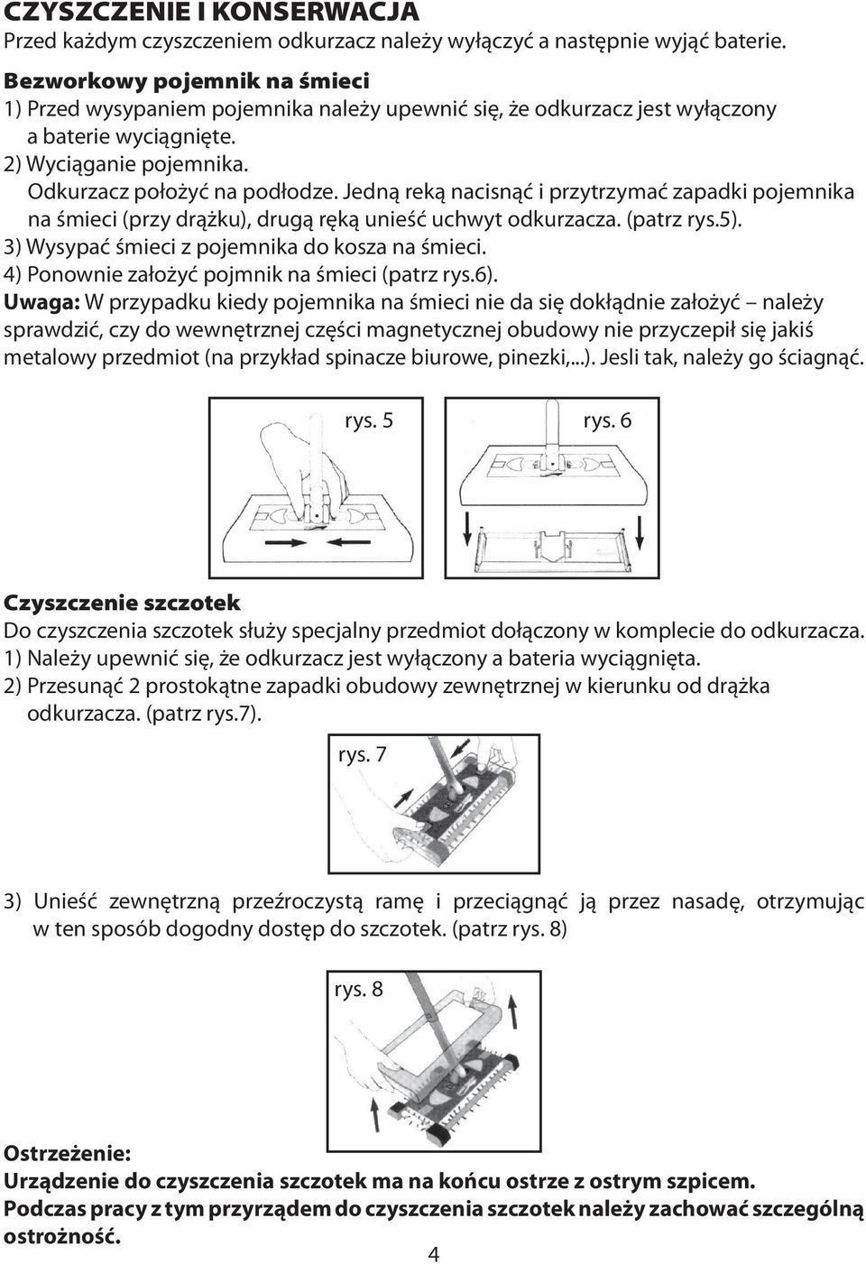 Jedną reką nacisnąć i przytrzymać zapadki pojemnika na śmieci (przy drążku), drugą ręką unieść uchwyt odkurzacza. (patrz rys.5). 3) Wysypać śmieci z pojemnika do kosza na śmieci.