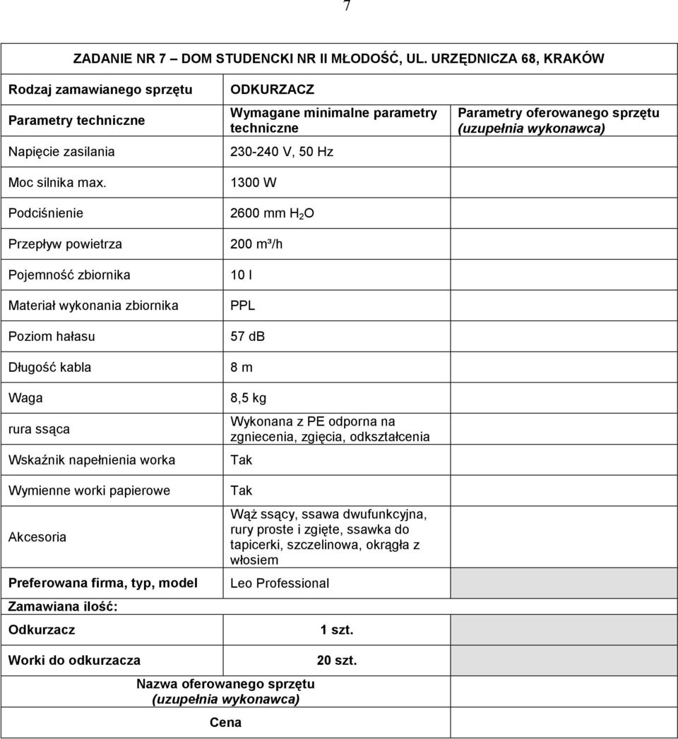 worka Wymienne worki papierowe Akcesoria : Odkurzacz ODKURZACZ 230-240 V, 50 Hz 1300 W 2600 mm H 2 O 200 m³/h 10 l PPL 57 db 8 m 8,5 kg Wykonana z PE