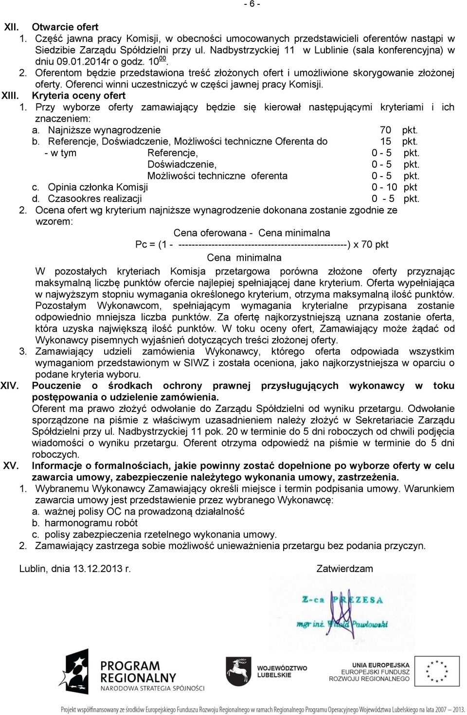Oferenci winni uczestniczyć w części jawnej pracy Komisji. XIII. Kryteria oceny ofert 1. Przy wyborze oferty zamawiający będzie się kierował następującymi kryteriami i ich znaczeniem: a.