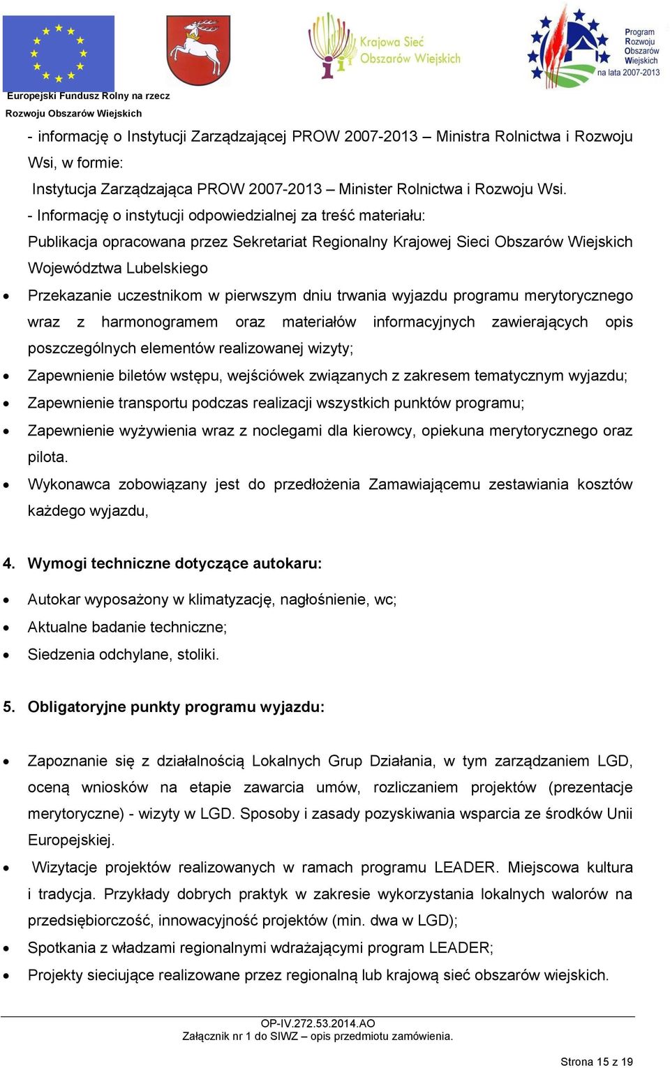 pierwszym dniu trwania wyjazdu programu merytorycznego wraz z harmonogramem oraz materiałów informacyjnych zawierających opis poszczególnych elementów realizowanej wizyty; Zapewnienie biletów wstępu,