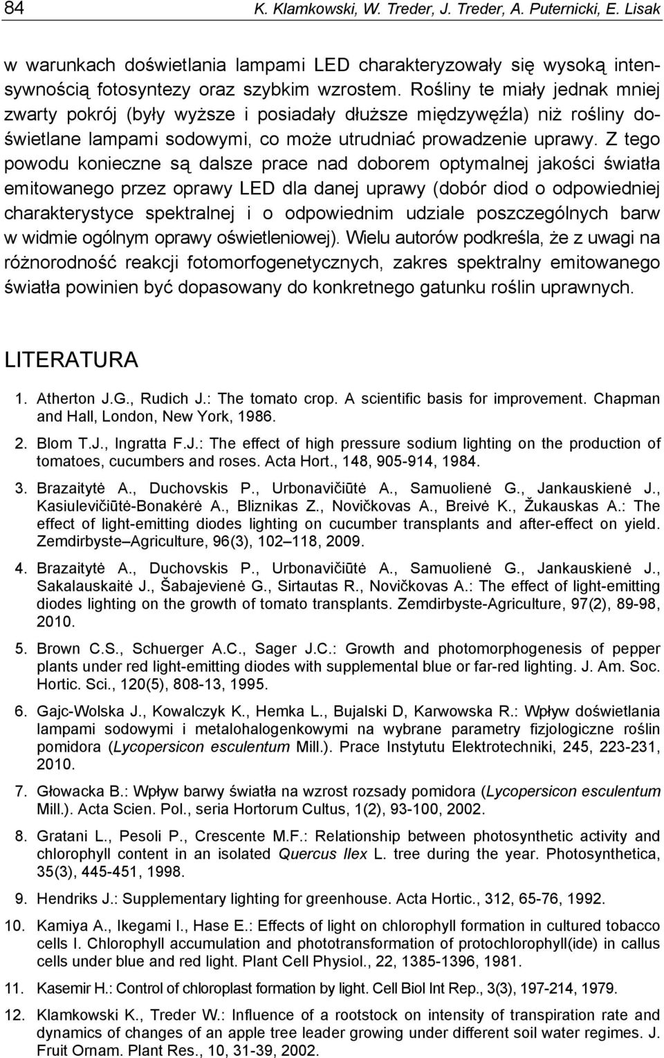 Z tego powodu konieczne są dalsze prace nad doborem optymalnej jakości światła emitowanego przez oprawy LED dla danej uprawy (dobór diod o odpowiedniej charakterystyce spektralnej i o odpowiednim