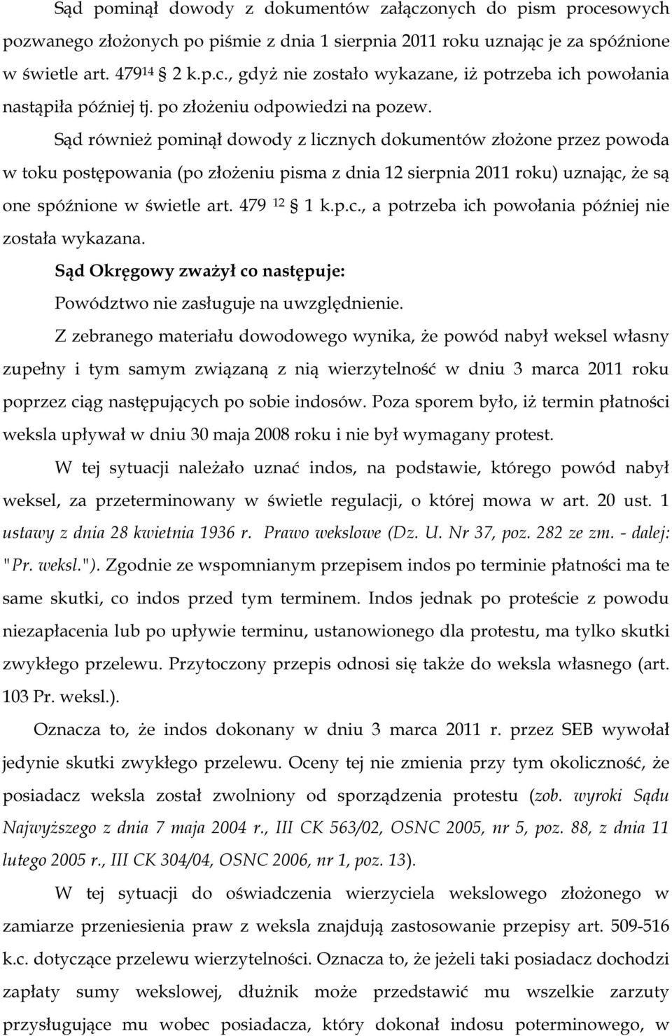 Sąd również pominął dowody z licznych dokumentów złożone przez powoda w toku postępowania (po złożeniu pisma z dnia 12 sierpnia 2011 roku) uznając, że są one spóźnione w świetle art. 479 12 1 k.p.c., a potrzeba ich powołania później nie została wykazana.