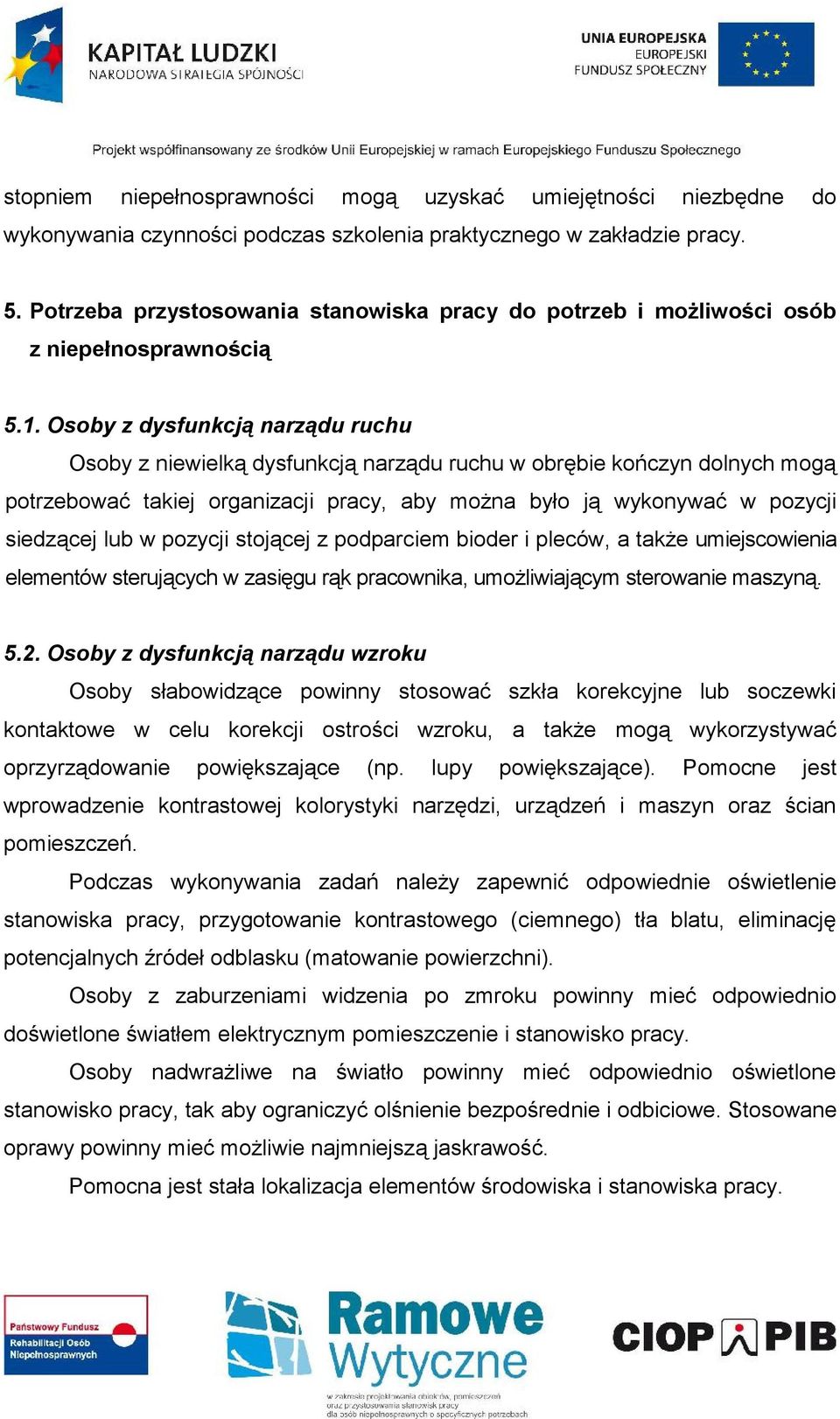 Osoby z dysfunkcją narządu ruchu Osoby z niewielką dysfunkcją narządu ruchu w obrębie kończyn dolnych mogą potrzebować takiej organizacji pracy, aby można było ją wykonywać w pozycji siedzącej lub w