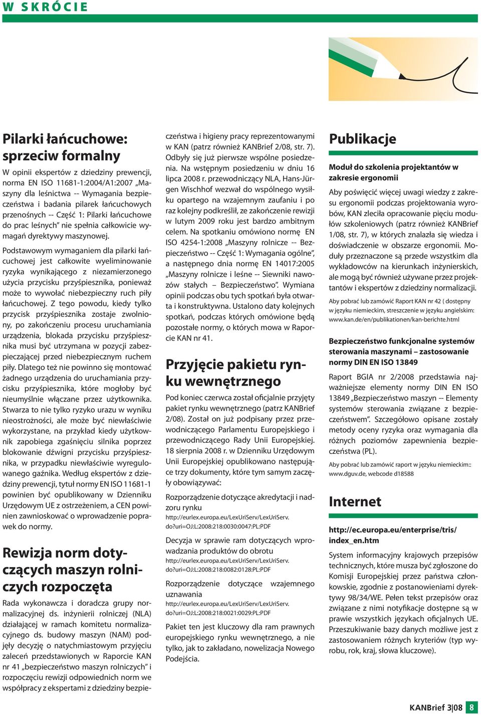 Podstawowym wymaganiem dla pilarki łańcuchowej jest całkowite wyeliminowanie ryzyka wynikającego z niezamierzonego użycia przycisku przyśpiesznika, ponieważ może to wywołać niebezpieczny ruch piły