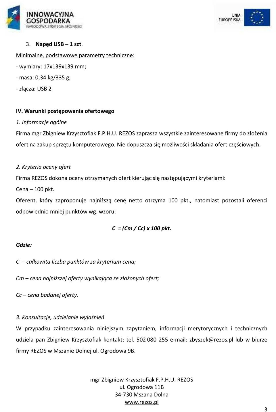 Kryteria oceny ofert Firma REZOS dokona oceny otrzymanych ofert kierując się następującymi kryteriami: Cena 100 pkt. Oferent, który zaproponuje najniższą cenę netto otrzyma 100 pkt.