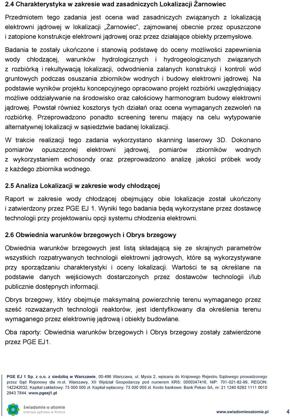 Badania te zostały ukończone i stanowią podstawę do oceny możliwości zapewnienia wody chłodzącej, warunków hydrologicznych i hydrogeologicznych związanych z rozbiórką i rekultywacją lokalizacji,