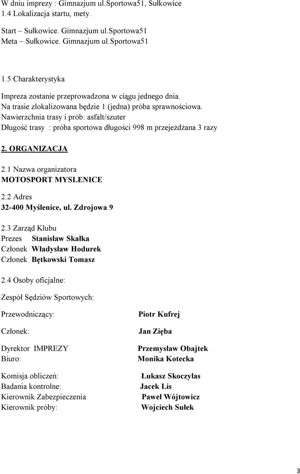 Nawierzchnia trasy i prób: asfalt/szuter Długość trasy : próba sportowa długości 998 m przejeżdżana 3 razy 2. ORGANIZACJA 2.1 Nazwa organizatora MOTOSPORT MYSLENICE 2.2 Adres 32-400 Myślenice, ul.