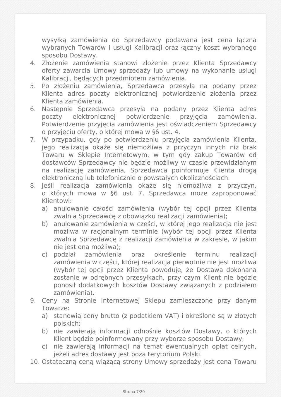 Po złożeniu zamówienia, Sprzedawca przesyła na podany przez Klienta adres poczty elektronicznej potwierdzenie złożenia przez Klienta zamówienia. 6.